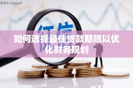 尼玛如何选择最佳贷款期限以优化财务规划