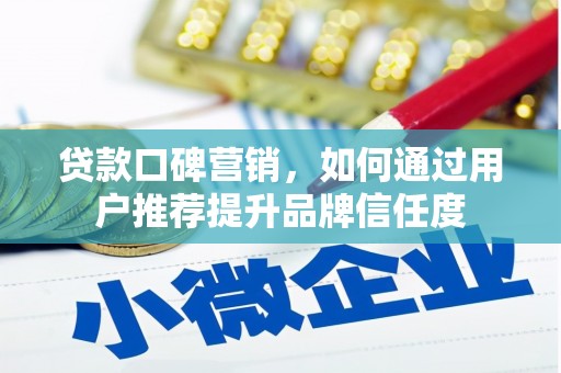 尼玛贷款口碑营销，如何通过用户推荐提升品牌信任度
