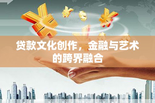 尼玛贷款文化创作，金融与艺术的跨界融合