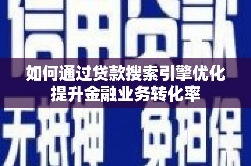 尼玛如何通过贷款搜索引擎优化提升金融业务转化率