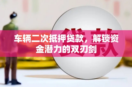 尼玛车辆二次抵押贷款，解锁资金潜力的双刃剑