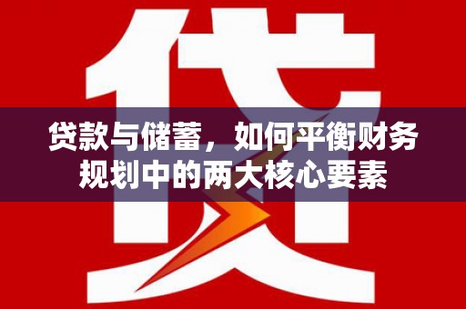 尼玛贷款与储蓄，如何平衡财务规划中的两大核心要素
