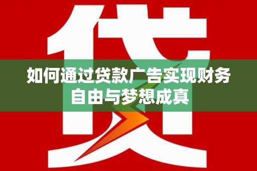 尼玛如何通过贷款广告实现财务自由与梦想成真