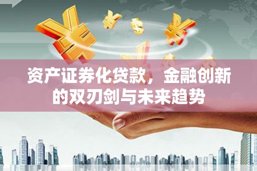尼玛资产证券化贷款，金融创新的双刃剑与未来趋势