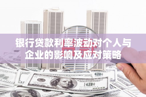 尼玛银行贷款利率波动对个人与企业的影响及应对策略
