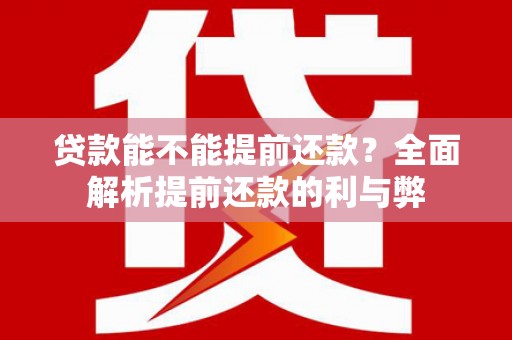 尼玛贷款能不能提前还款？全面解析提前还款的利与弊