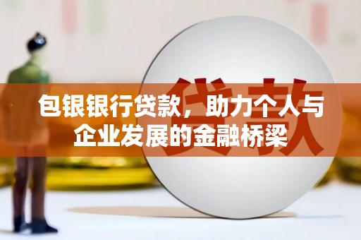 尼玛包银银行贷款，助力个人与企业发展的金融桥梁