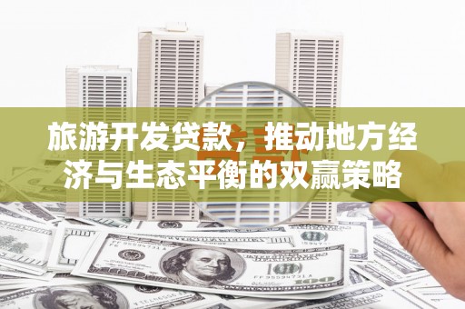 尼玛旅游开发贷款，推动地方经济与生态平衡的双赢策略