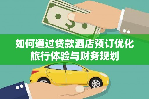 尼玛如何通过贷款酒店预订优化旅行体验与财务规划