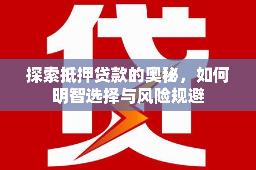 尼玛探索抵押贷款的奥秘，如何明智选择与风险规避