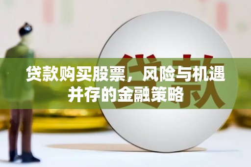 尼玛贷款购买股票，风险与机遇并存的金融策略