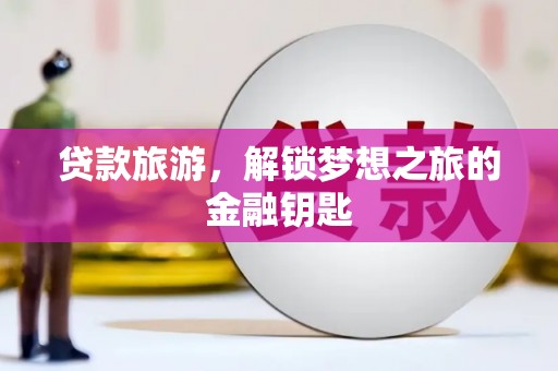 尼玛贷款旅游，解锁梦想之旅的金融钥匙