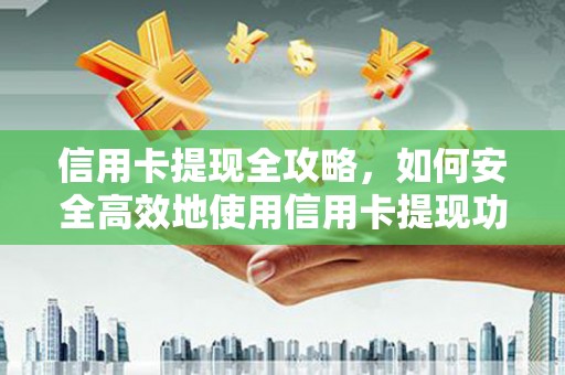 尼玛信用卡提现全攻略，如何安全高效地使用信用卡提现功能