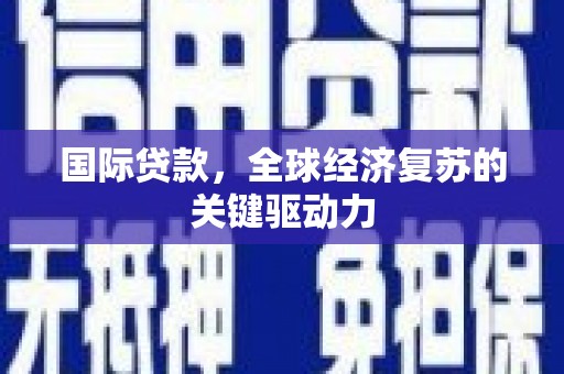尼玛国际贷款，全球经济复苏的关键驱动力