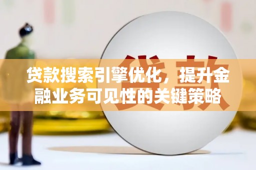 尼玛贷款搜索引擎优化，提升金融业务可见性的关键策略
