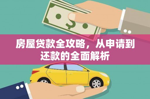 尼玛房屋贷款全攻略，从申请到还款的全面解析