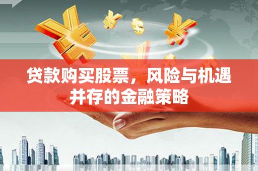 尼玛贷款购买股票，风险与机遇并存的金融策略
