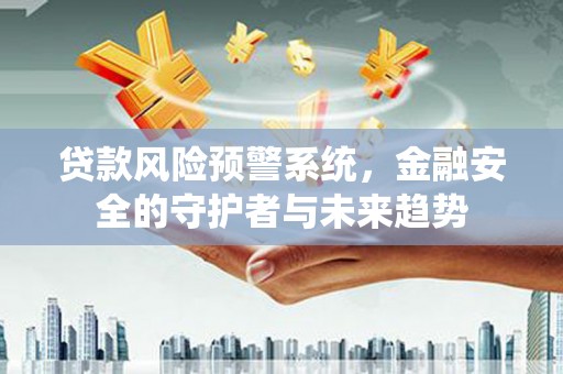 尼玛贷款风险预警系统，金融安全的守护者与未来趋势