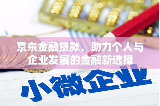 尼玛京东金融贷款，助力个人与企业发展的金融新选择