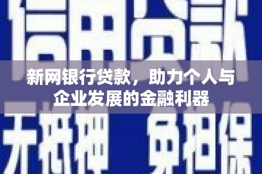 尼玛新网银行贷款，助力个人与企业发展的金融利器