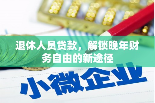 尼玛退休人员贷款，解锁晚年财务自由的新途径