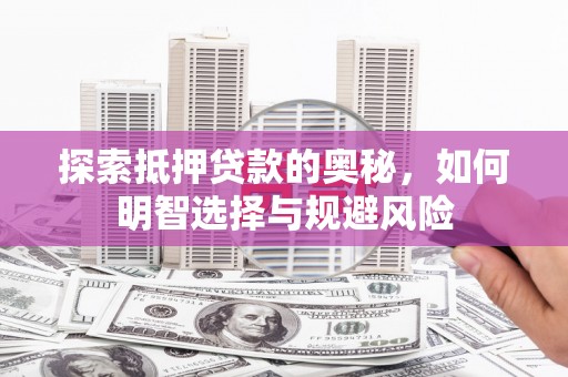 尼玛探索抵押贷款的奥秘，如何明智选择与规避风险
