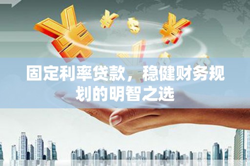 尼玛固定利率贷款，稳健财务规划的明智之选