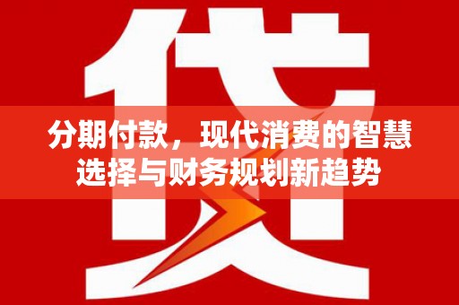 尼玛分期付款，现代消费的智慧选择与财务规划新趋势