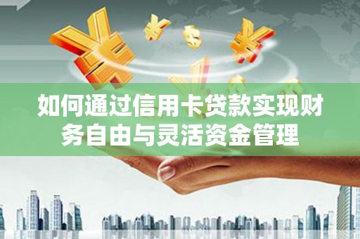 尼玛如何通过信用卡贷款实现财务自由与灵活资金管理