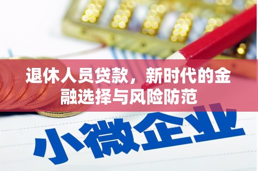 尼玛退休人员贷款，新时代的金融选择与风险防范
