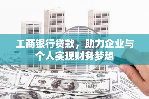 尼玛工商银行贷款，助力企业与个人实现财务梦想