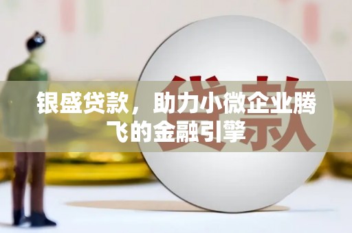 尼玛银盛贷款，助力小微企业腾飞的金融引擎