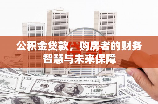 尼玛公积金贷款，购房者的财务智慧与未来保障