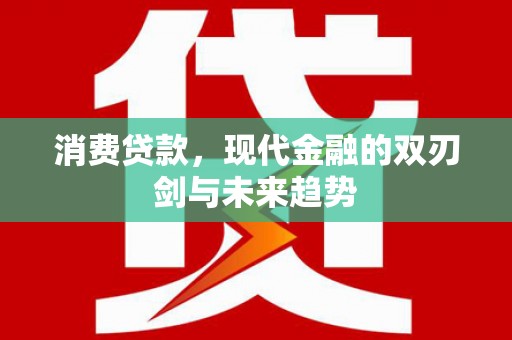 尼玛消费贷款，现代金融的双刃剑与未来趋势