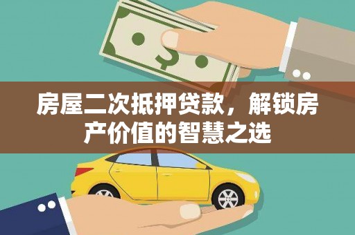 尼玛房屋二次抵押贷款，解锁房产价值的智慧之选