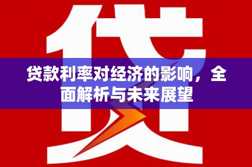 尼玛贷款利率对经济的影响，全面解析与未来展望
