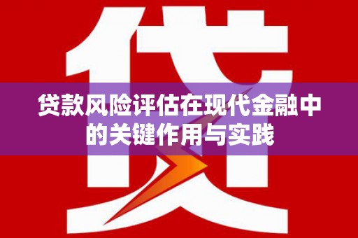 尼玛贷款风险评估在现代金融中的关键作用与实践
