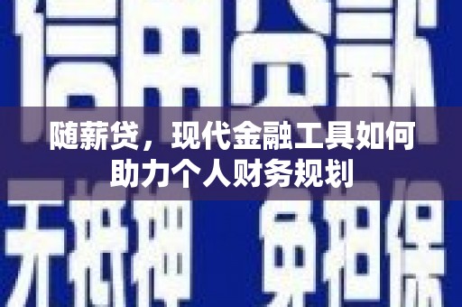 尼玛随薪贷，现代金融工具如何助力个人财务规划