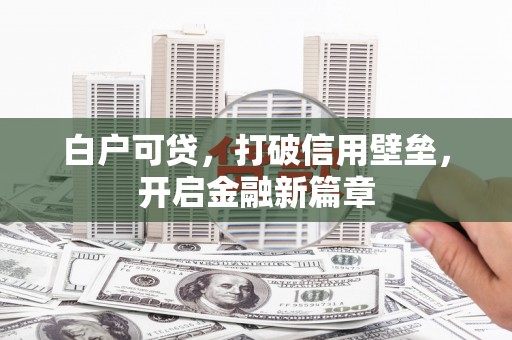尼玛白户可贷，打破信用壁垒，开启金融新篇章
