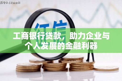 尼玛工商银行贷款，助力企业与个人发展的金融利器