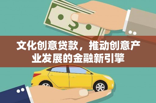 尼玛文化创意贷款，推动创意产业发展的金融新引擎