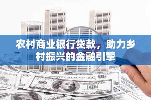尼玛农村商业银行贷款，助力乡村振兴的金融引擎
