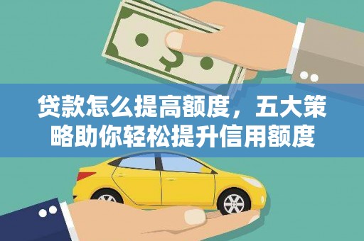 尼玛贷款怎么提高额度，五大策略助你轻松提升信用额度