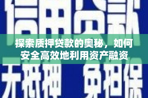 尼玛探索质押贷款的奥秘，如何安全高效地利用资产融资
