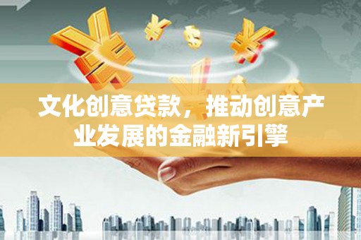尼玛文化创意贷款，推动创意产业发展的金融新引擎