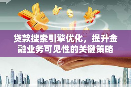 尼玛贷款搜索引擎优化，提升金融业务可见性的关键策略