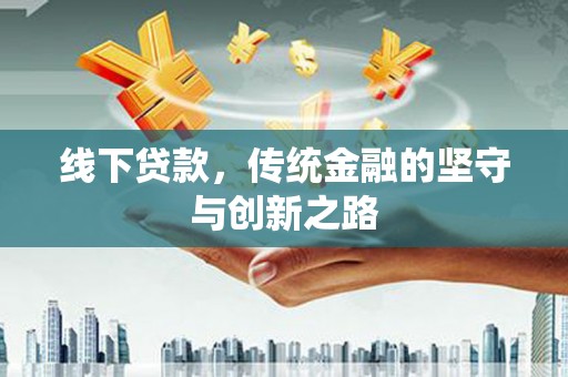 尼玛线下贷款，传统金融的坚守与创新之路