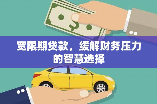 尼玛宽限期贷款，缓解财务压力的智慧选择