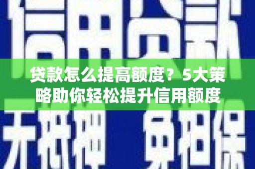 尼玛贷款怎么提高额度？5大策略助你轻松提升信用额度
