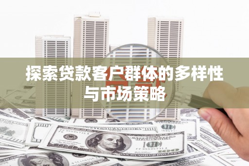 尼玛探索贷款客户群体的多样性与市场策略